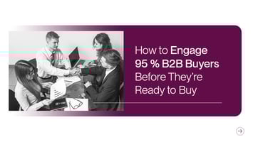 Engage 95% of B2B Buyers Before They’re Ready to Buy