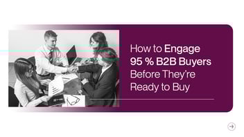 Engage 95% of B2B Buyers Before They’re Ready to Buy