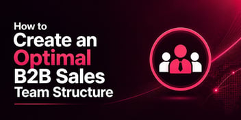 How to Create an Optimal B2B Sales Team Structure