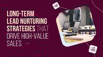 Long-Term Lead Nurturing Strategies for High-Value B2B Sales in 2025