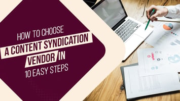 How to Choose Content Syndication Vendors in 10 Easy Steps