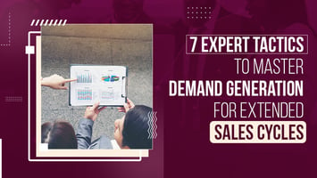 7 Tips to Master Demand Generation in Long Sales Cycles