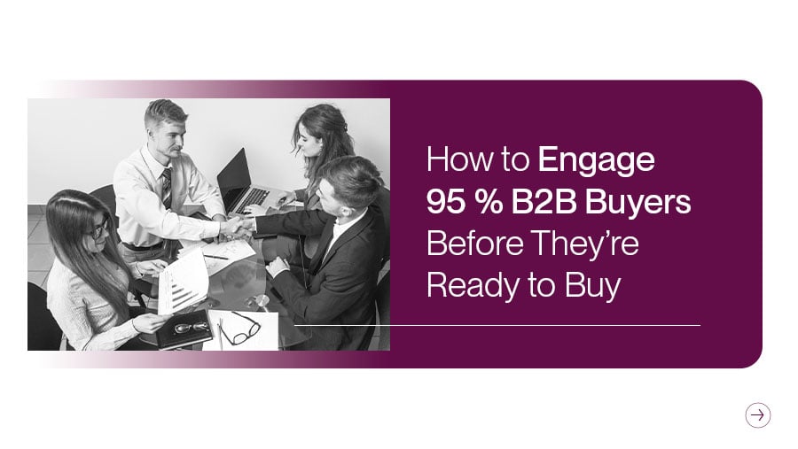 Engage 95% of B2B Buyers Before They’re Ready to Buy