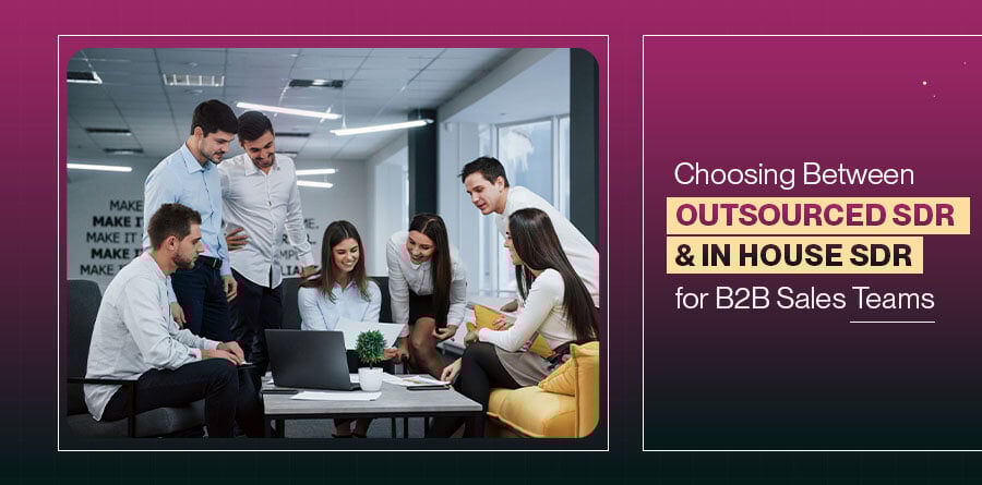 Choosing Between Outsourced SDR and In House SDR for B2B Sales Teams