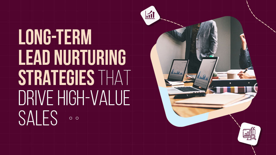 Long-Term Lead Nurturing Strategies for High-Value B2B Sales in 2025