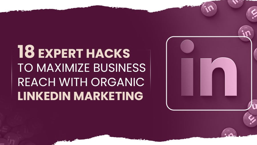 Organic LinkedIn Marketing: 18 Expert Hacks to Maximize Business Reach