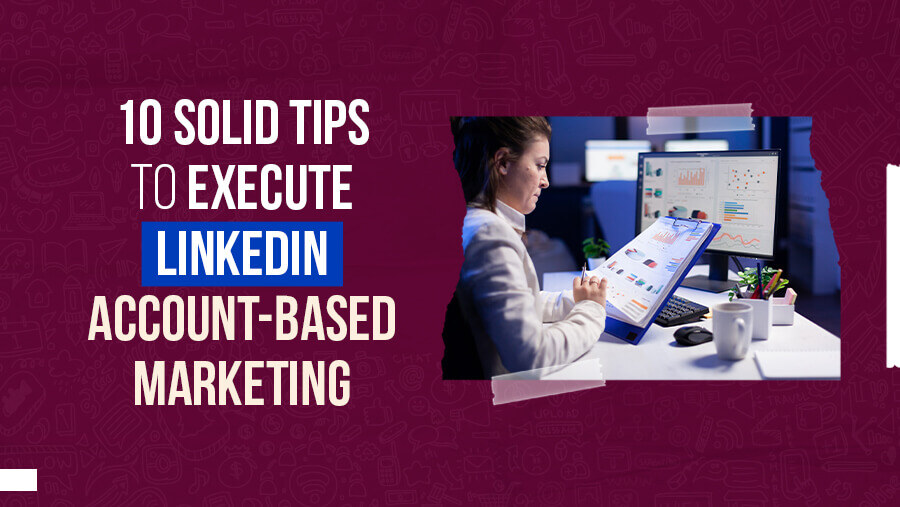 10 Solid Tips to Execute Account Based Marketing With LinkedIn