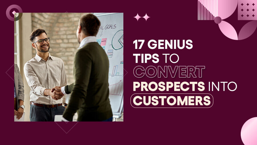 17 Genius Tips on How to Convert Prospects Into Customers