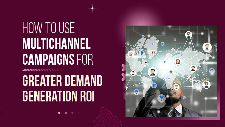 Increase Demand Generation ROI with Multichannel Campaigns