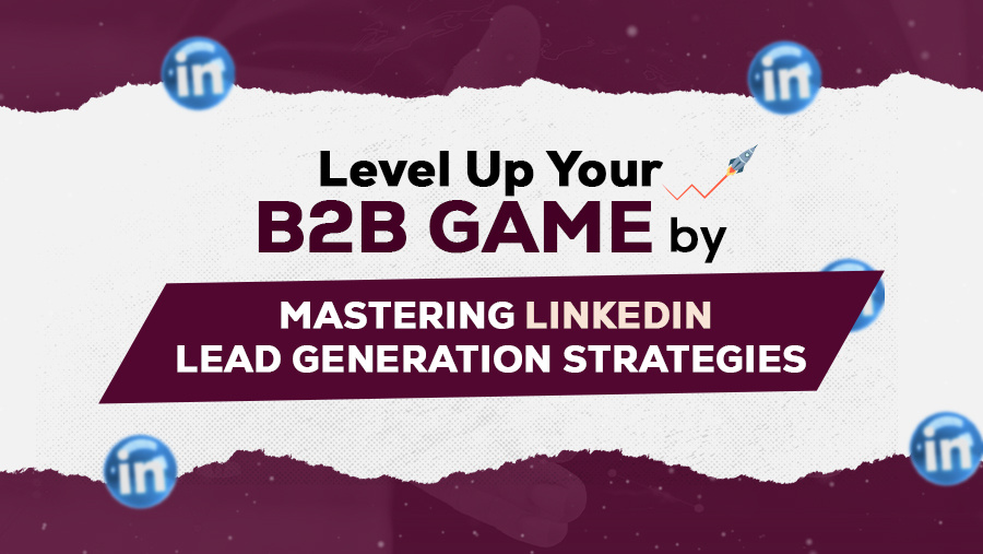 Level Up Your B2B Game by Mastering LinkedIn Lead Generation Strategies