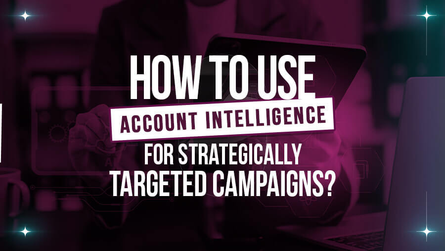 How To Use Account Intelligence for Strategically Targeted Campaigns?