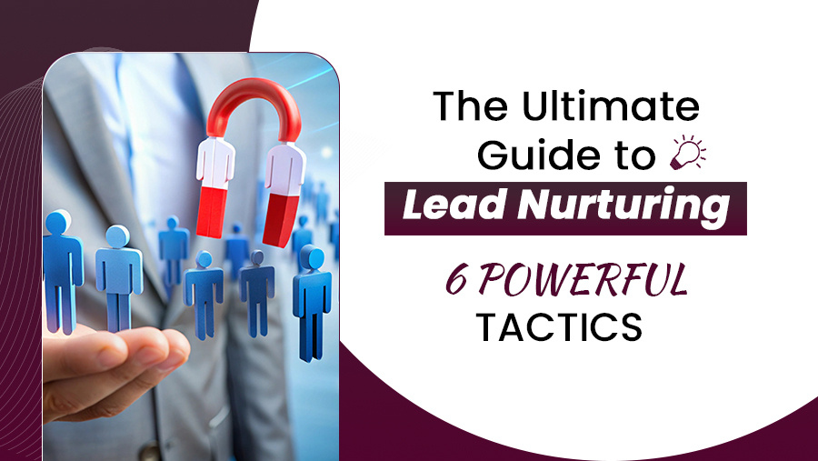 The Ultimate Guide to Lead Nurturing | 6 Powerful Tactics